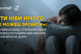 «Ти ніби нічого не можеш зробити»: як переселенці справляються з психологічними викликами після втрати дому